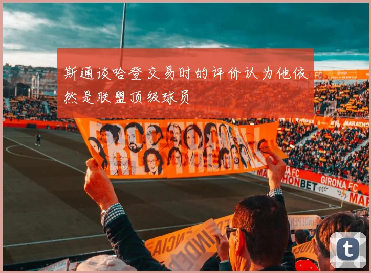 斯通谈哈登交易时的评价认为他依然是联盟顶级球员