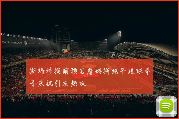 斯玛特提前预言詹姆斯绝平进球举手庆祝引发热议