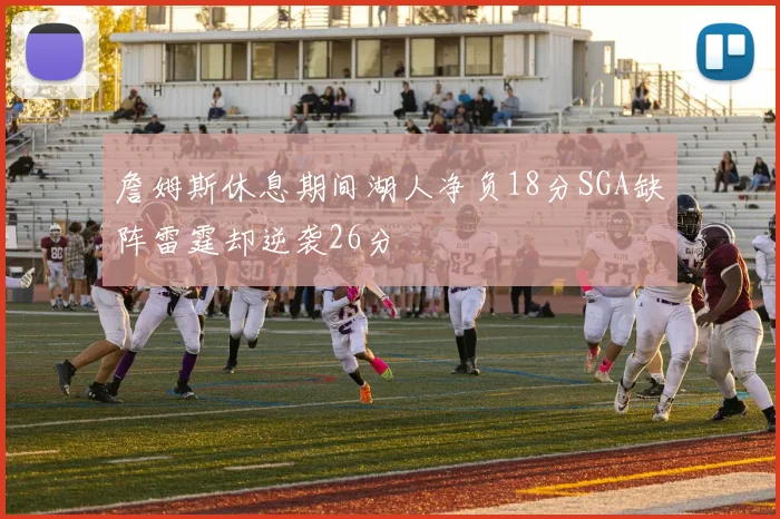 詹姆斯休息期间湖人净负18分SGA缺阵雷霆却逆袭26分