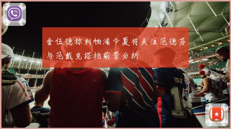舍伍德称利物浦今夏将关注范德芬与范戴克搭档前景分析