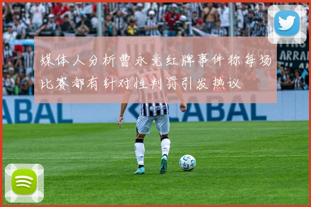 媒体人分析曹永竞红牌事件称每场比赛都有针对性判罚引发热议