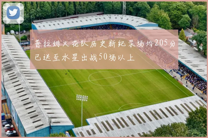 普拉姆火花队历史新纪录场均205分已送至水星出战50场以上