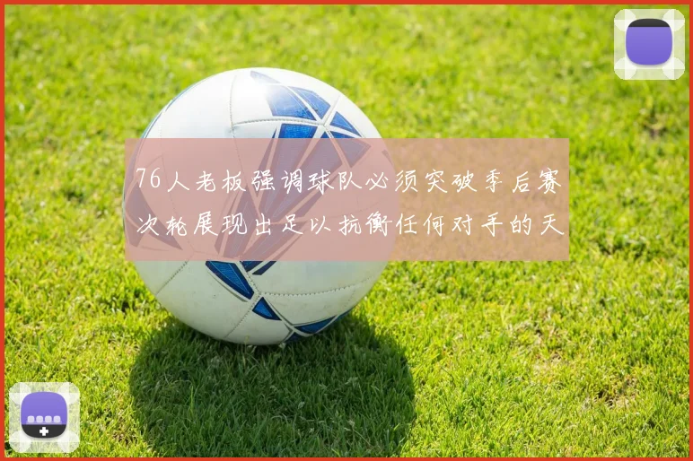 76人老板强调球队必须突破季后赛次轮展现出足以抗衡任何对手的天赋
