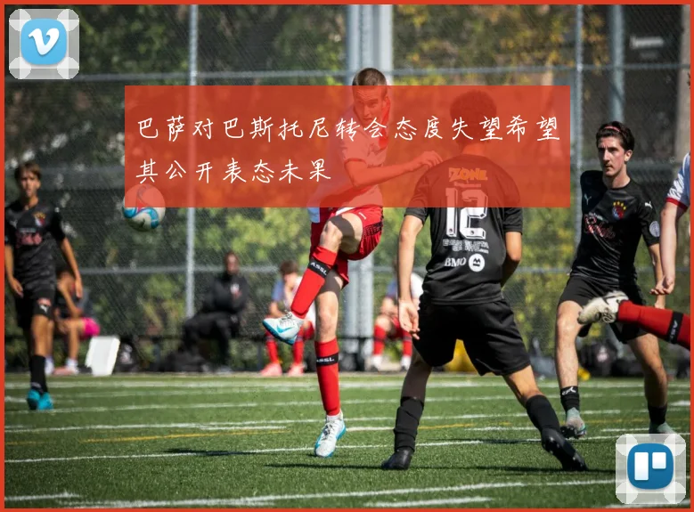 巴萨对巴斯托尼转会态度失望希望其公开表态未果