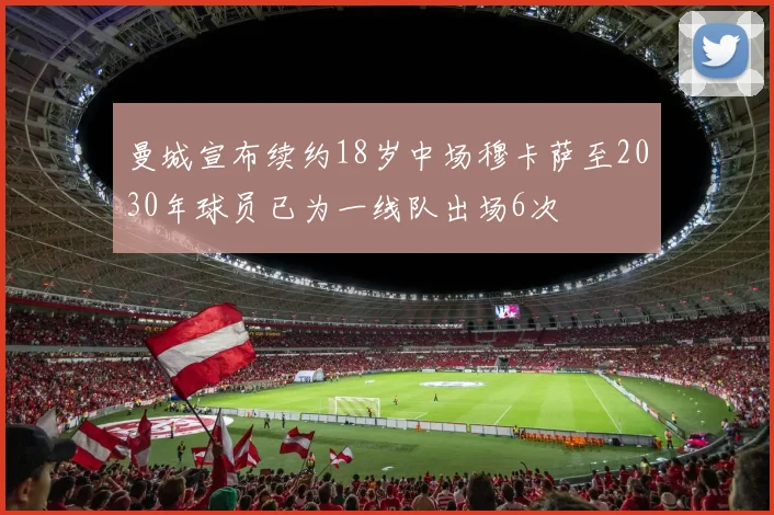 曼城宣布续约18岁中场穆卡萨至2030年球员已为一线队出场6次