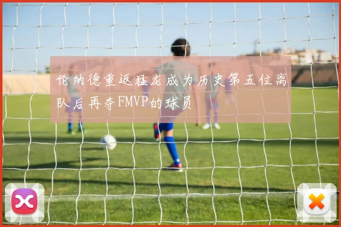 伦纳德重返猛龙成为历史第五位离队后再夺FMVP的球员
