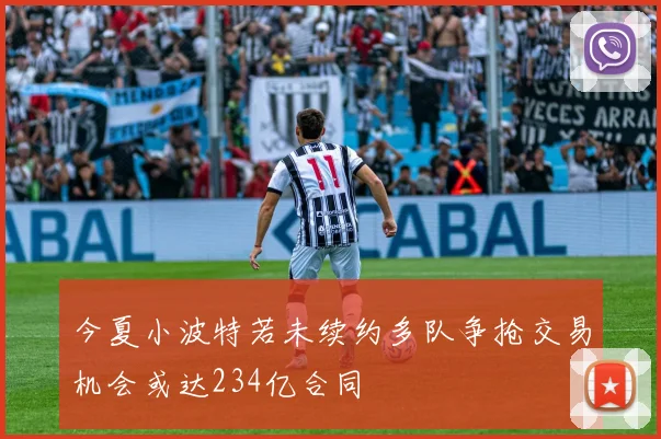 今夏小波特若未续约多队争抢交易机会或达234亿合同