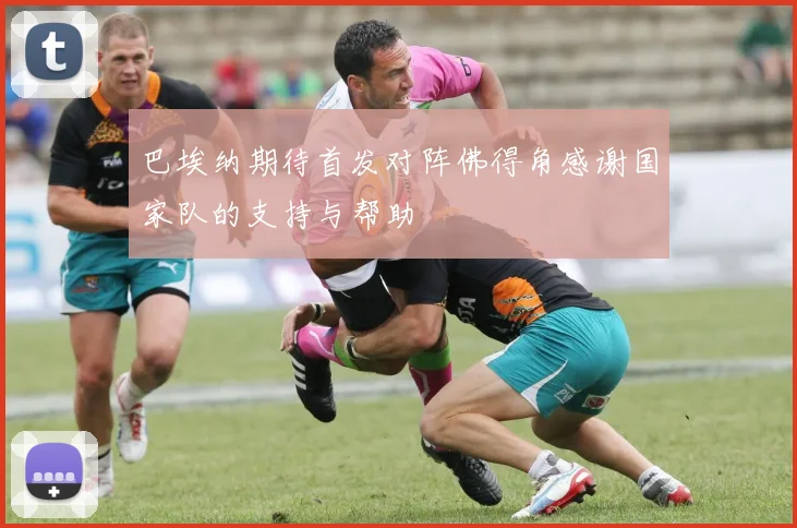 巴埃纳期待首发对阵佛得角感谢国家队的支持与帮助