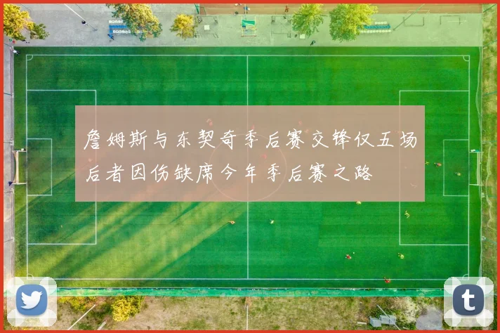 詹姆斯与东契奇季后赛交锋仅五场后者因伤缺席今年季后赛之路
