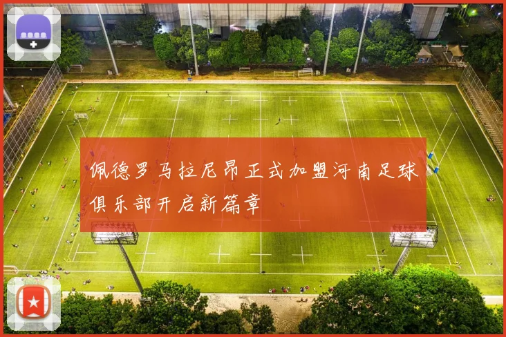 佩德罗马拉尼昂正式加盟河南足球俱乐部开启新篇章