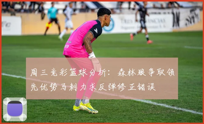 周三竞彩篮球分析：森林狼争取领先优势马刺力求反弹修正错误