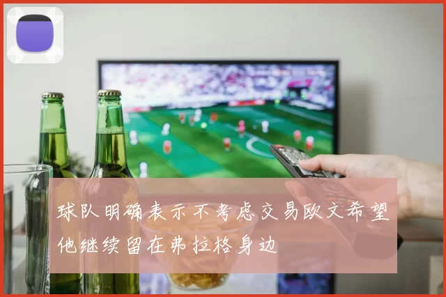 球队明确表示不考虑交易欧文希望他继续留在弗拉格身边